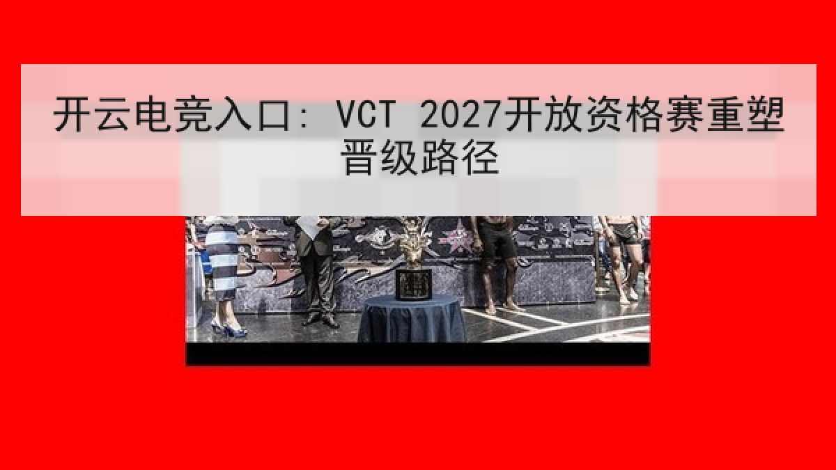 开云电竞入口: VCT 2027开放资格赛重塑晋级路径 开云电竞入口: VCT 2027开放资格赛重塑晋级路径