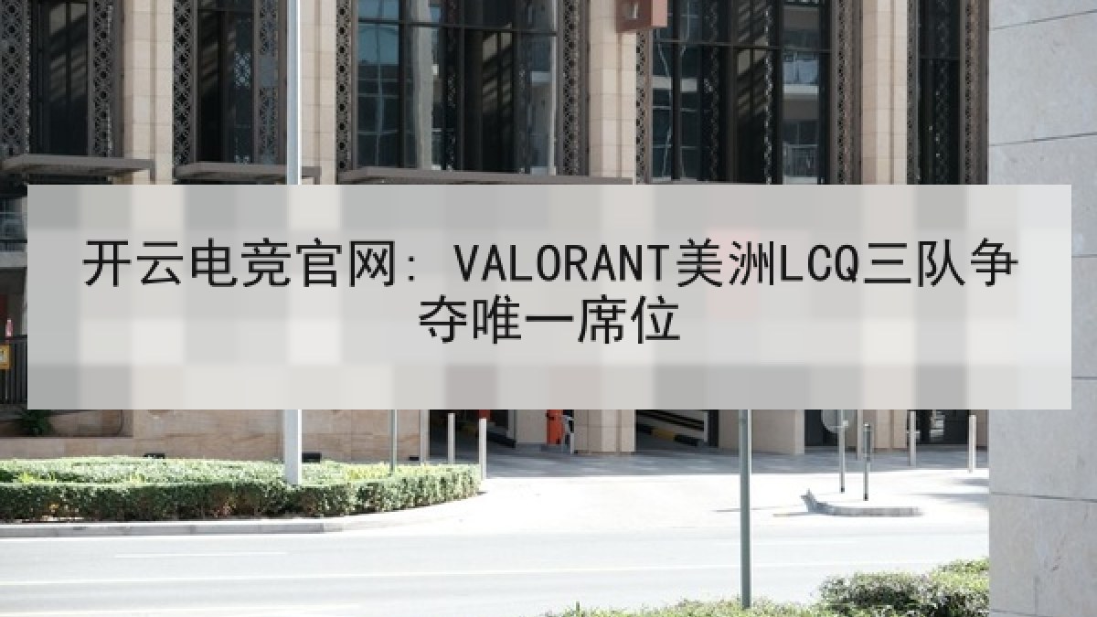 开云电竞官网: VALORANT美洲LCQ三队争夺唯一席位 开云电竞官网: VALORANT美洲LCQ三队争夺唯一席位
