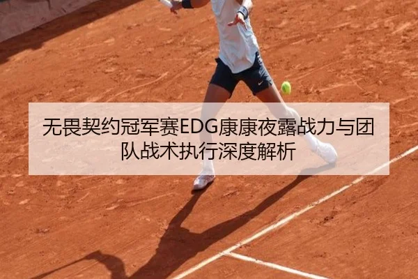 无畏契约冠军赛EDG康康夜露战力与团队战术执行深度解析