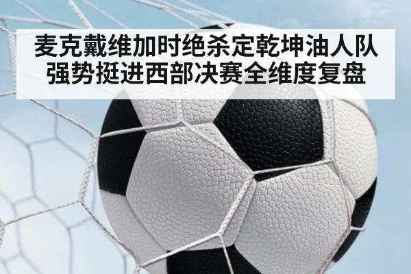 麦克戴维加时绝杀定乾坤油人队强势挺进西部决赛全维度复盘