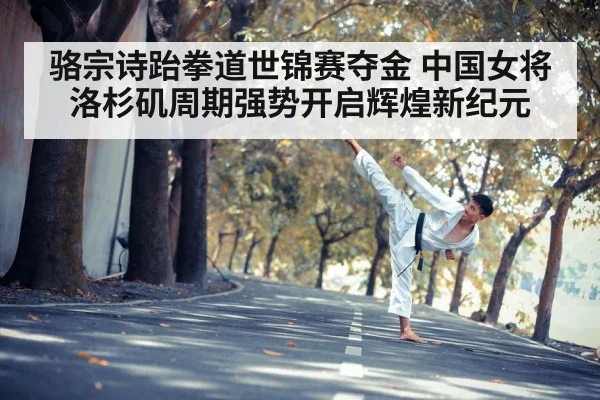骆宗诗跆拳道世锦赛夺金 中国女将洛杉矶周期强势开启辉煌新纪元