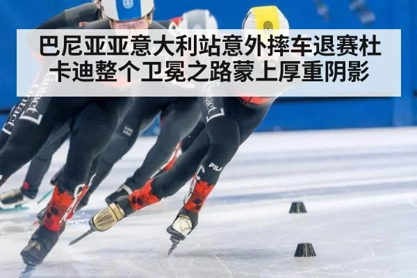 巴尼亚亚意大利站意外摔车退赛杜卡迪整个卫冕之路蒙上厚重阴影