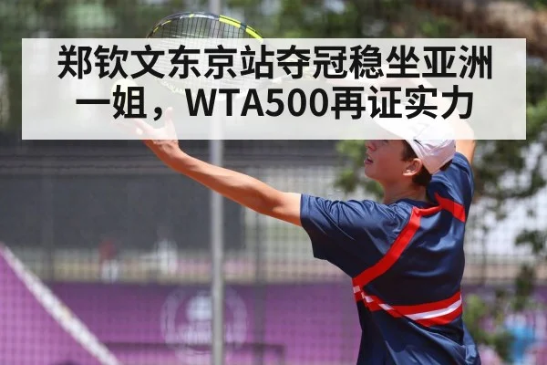 郑钦文东京站夺冠稳坐亚洲一姐，WTA500再证实力