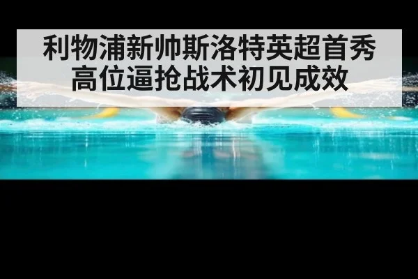 利物浦新帅斯洛特英超首秀高位逼抢战术初见成效